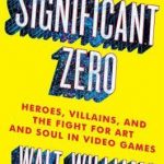 Significant Zero : Heroes, Villains, and the Fight for Art and Soul in Video Games